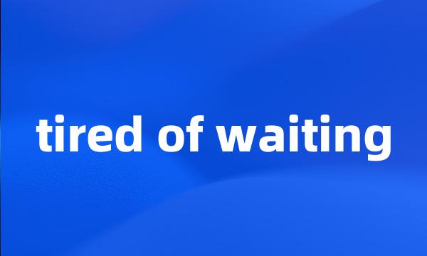 tired of waiting