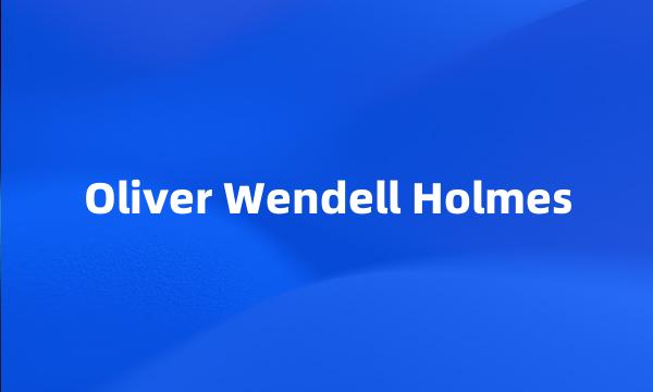 Oliver Wendell Holmes