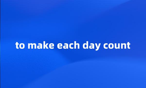 to make each day count