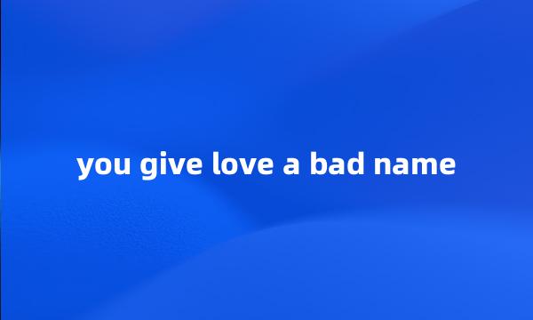 you give love a bad name