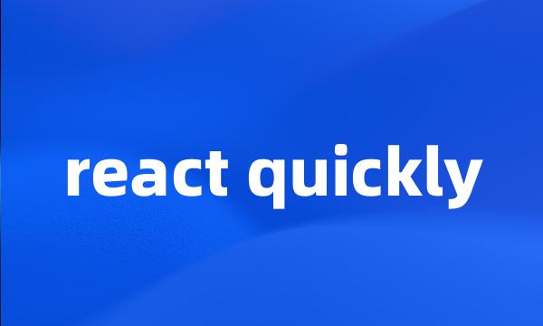 react quickly