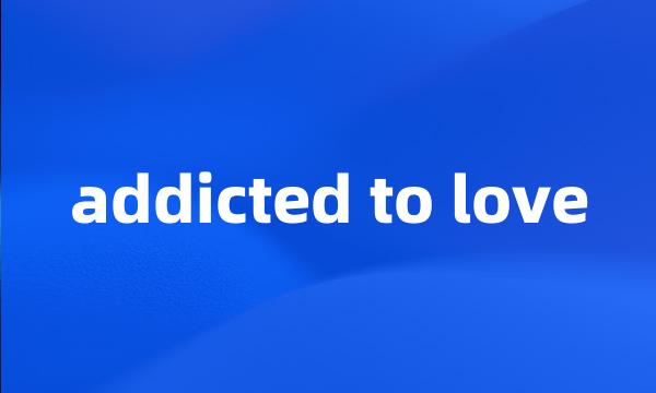 addicted to love