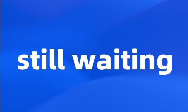 still waiting