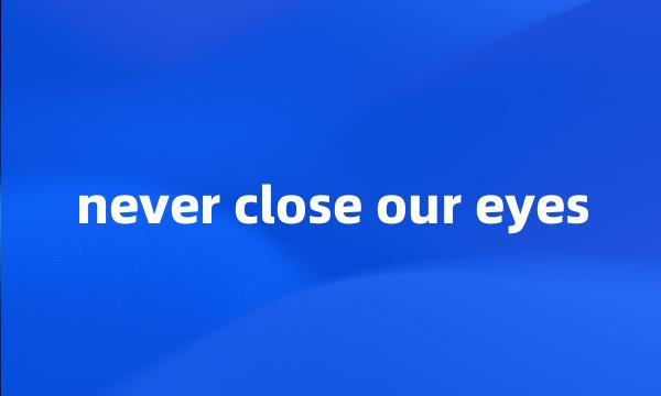 never close our eyes