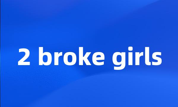 2 broke girls