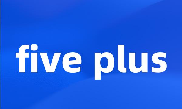 five plus