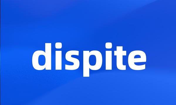 dispite