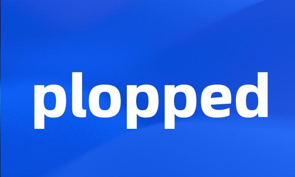 plopped