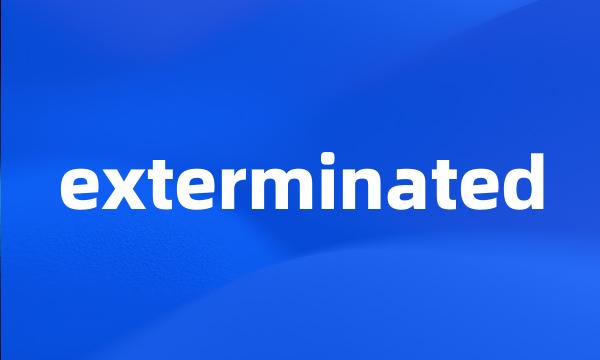 exterminated