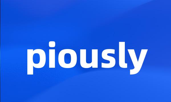piously
