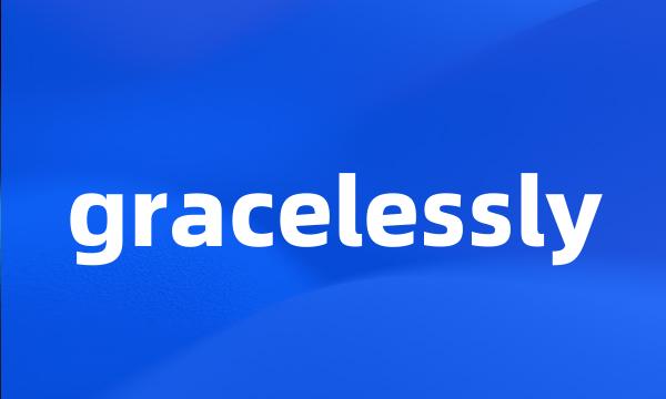 gracelessly