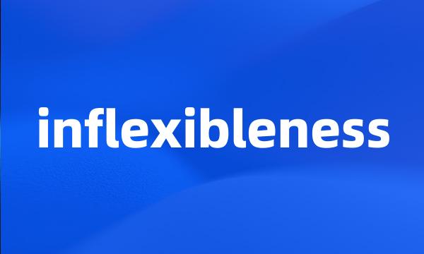 inflexibleness