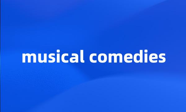 musical comedies