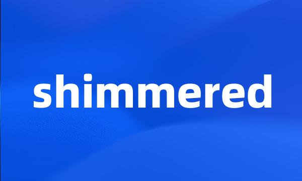 shimmered