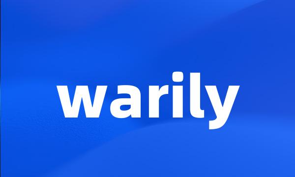 warily