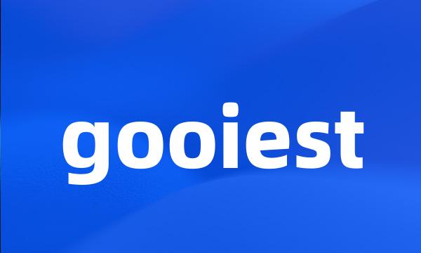 gooiest