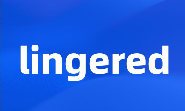 lingered