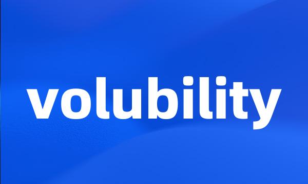 volubility