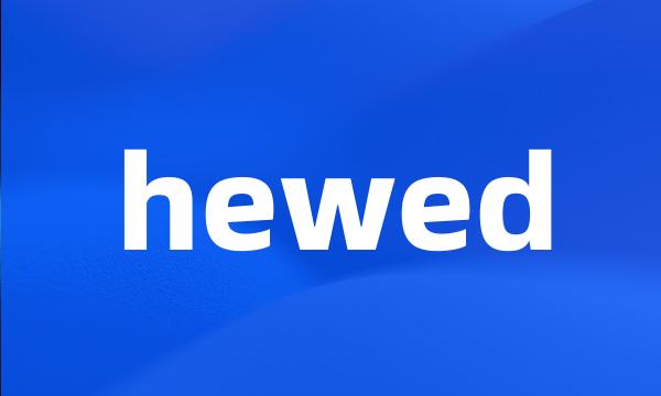 hewed