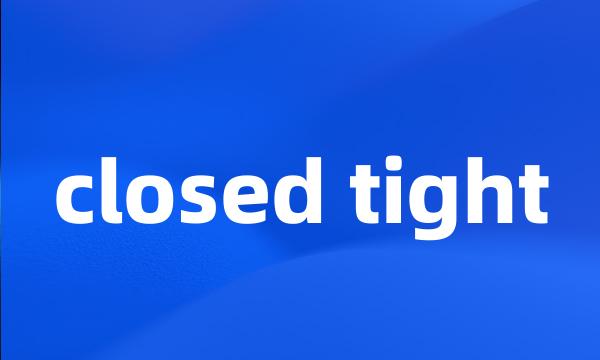 closed tight