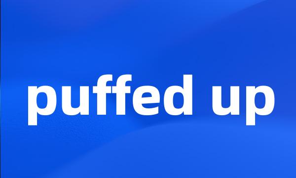 puffed up