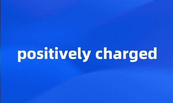 positively charged