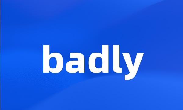 badly