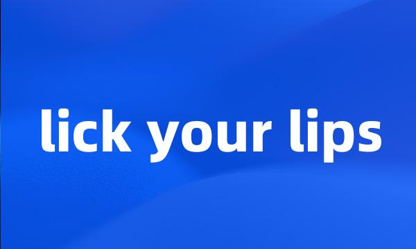 lick your lips