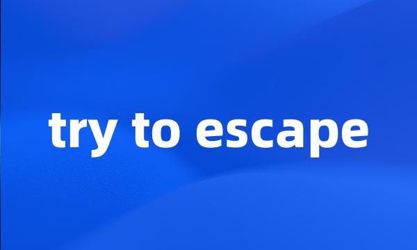 try to escape