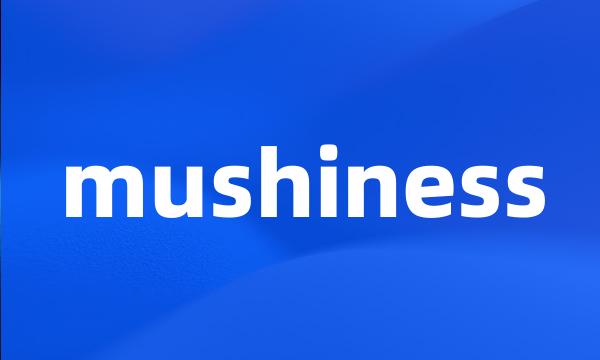 mushiness