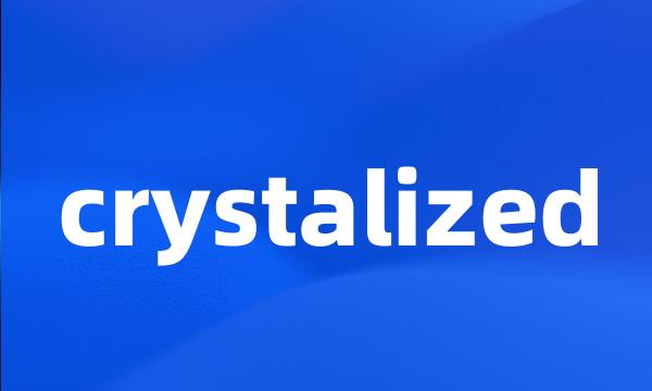 crystalized