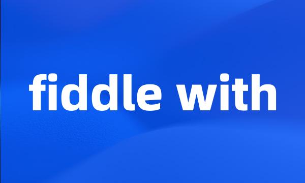 fiddle with