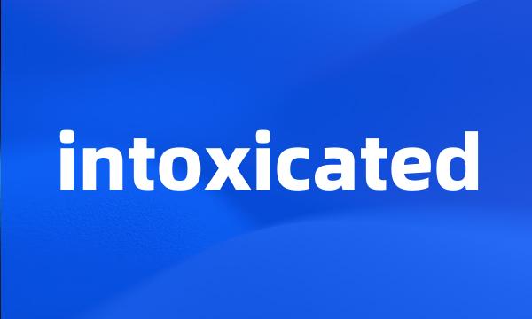 intoxicated