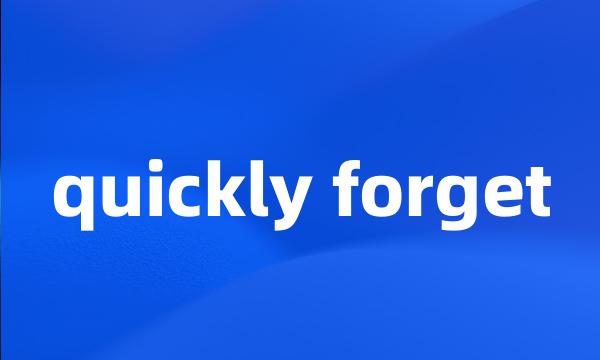 quickly forget