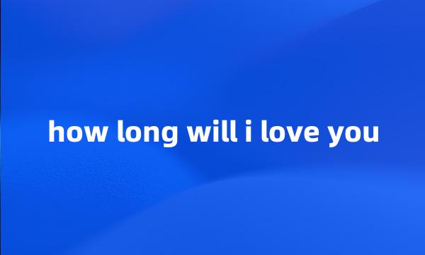 how long will i love you