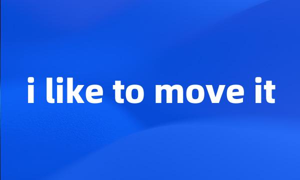 i like to move it