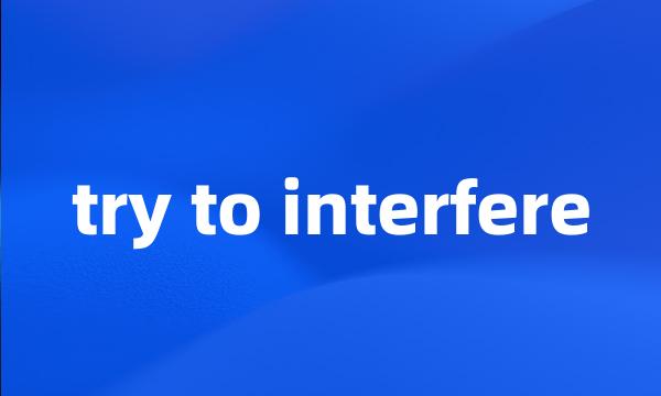 try to interfere