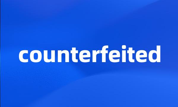 counterfeited