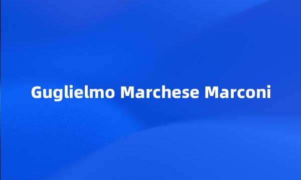 Guglielmo Marchese Marconi