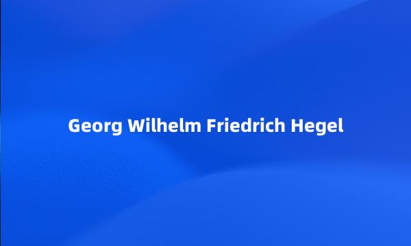 Georg Wilhelm Friedrich Hegel