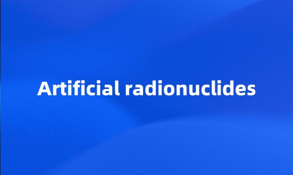 Artificial radionuclides