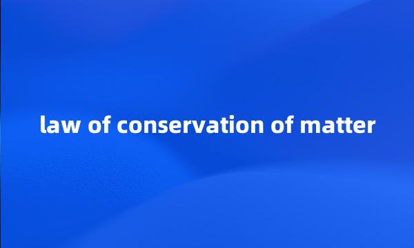 law of conservation of matter