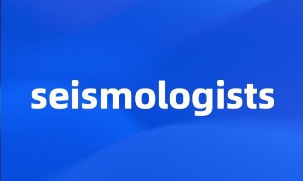 seismologists