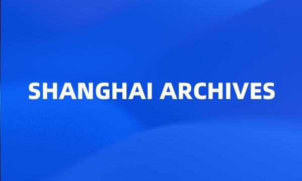 SHANGHAI ARCHIVES