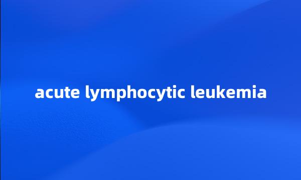 acute lymphocytic leukemia