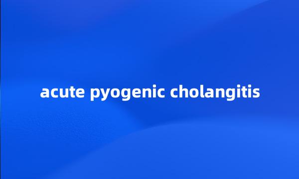 acute pyogenic cholangitis