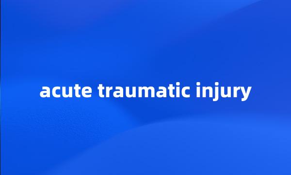 acute traumatic injury