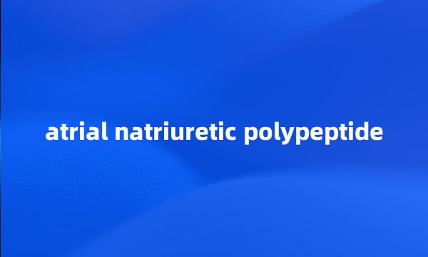 atrial natriuretic polypeptide