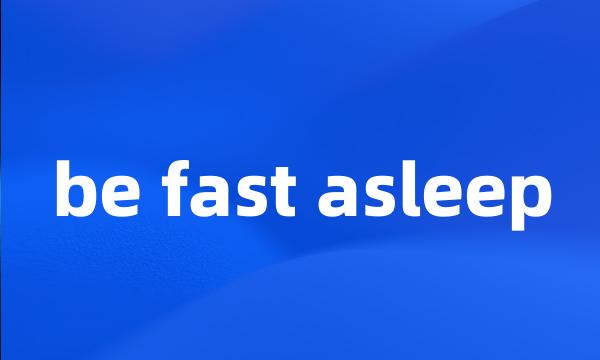 be fast asleep