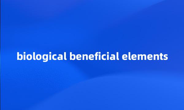 biological beneficial elements